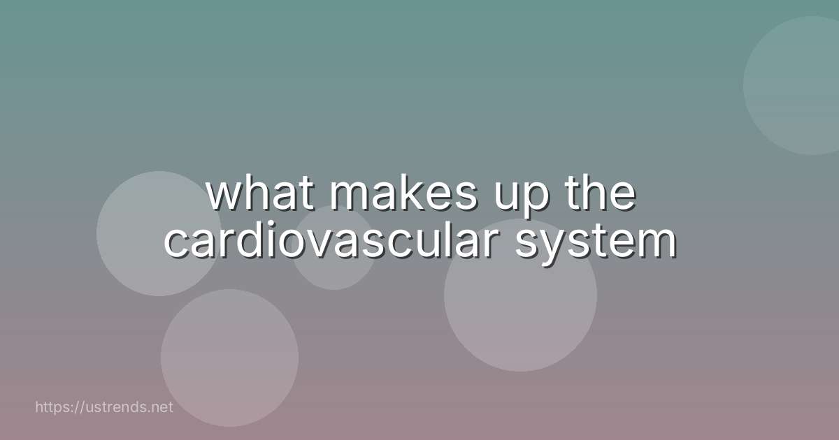 what makes up the cardiovascular system