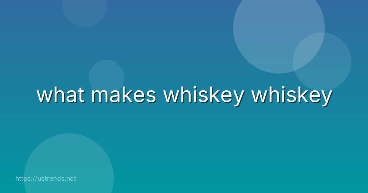 what makes whiskey whiskey
