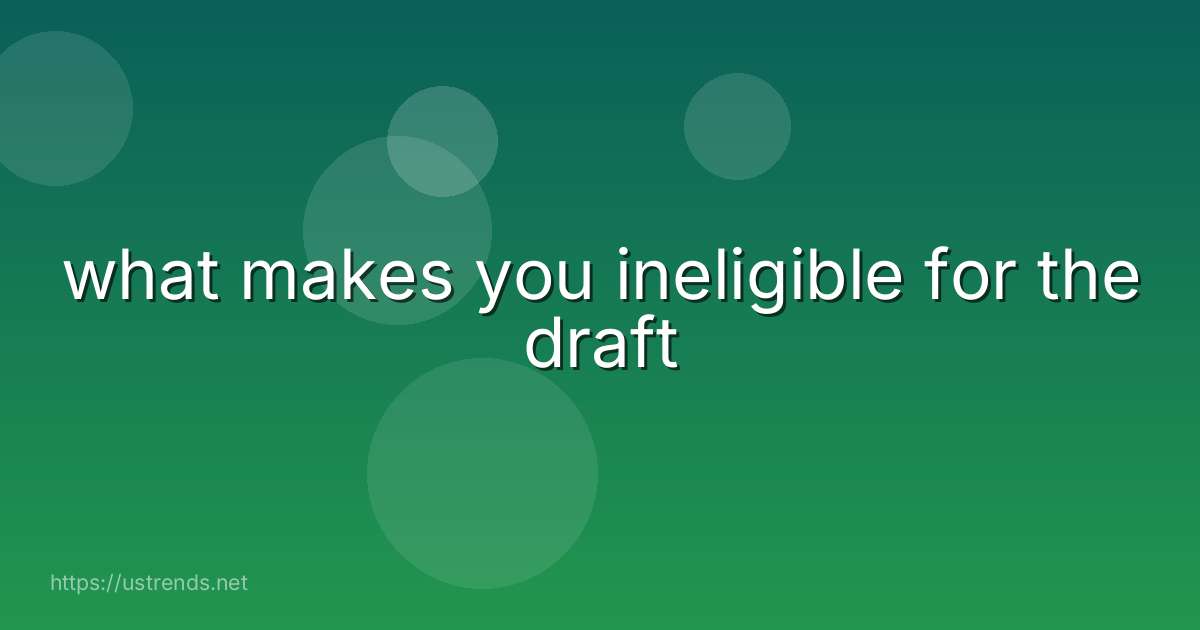 what makes you ineligible for the draft