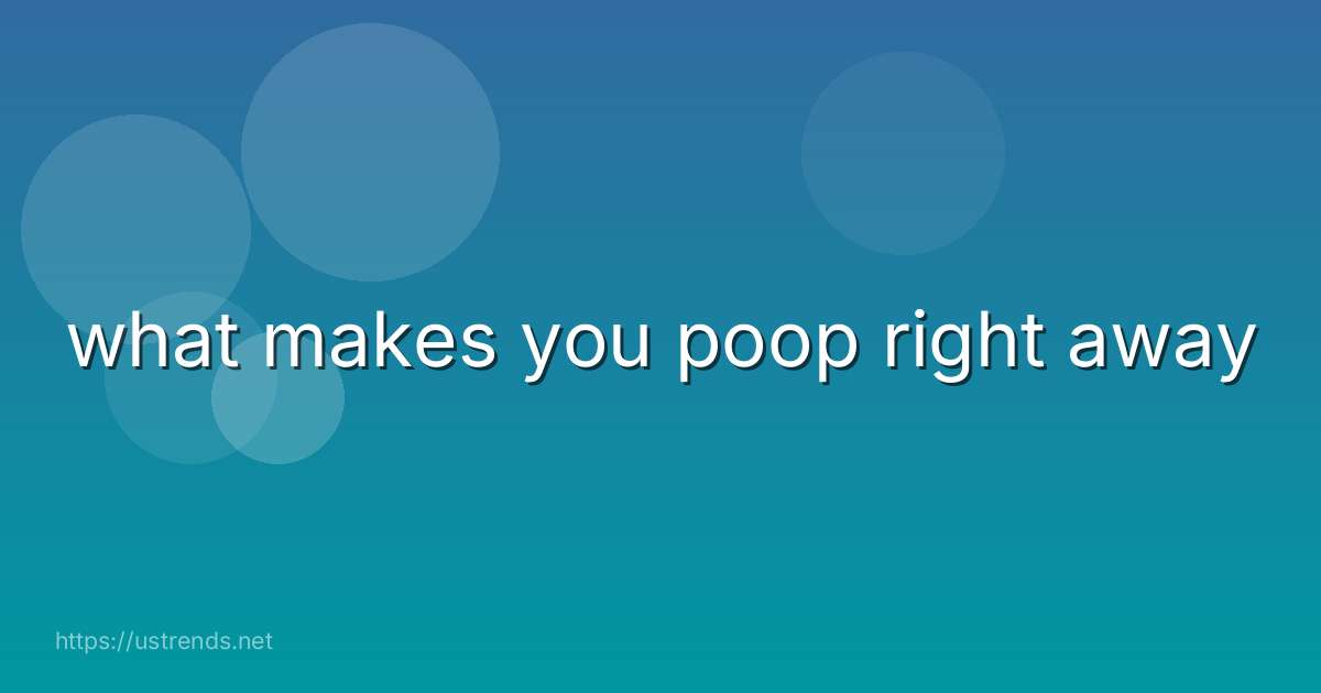 what makes you poop right away