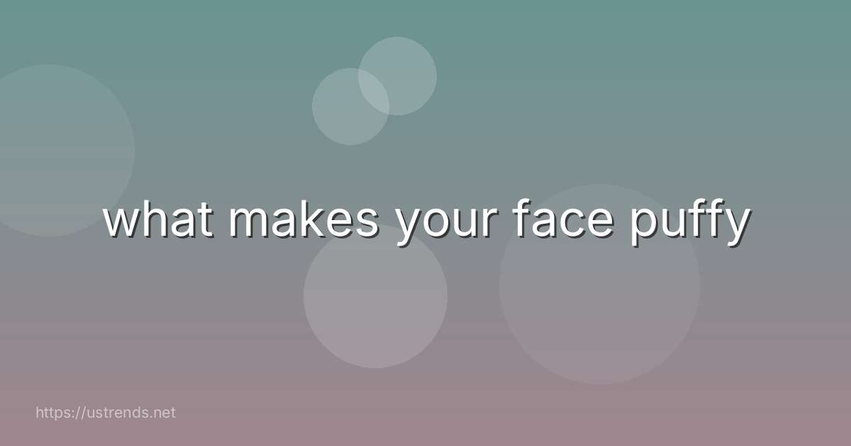 what makes your face puffy