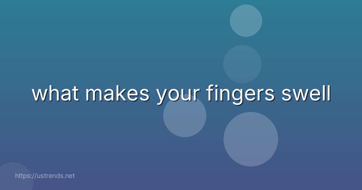what makes your fingers swell