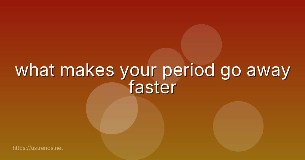 what makes your period go away faster