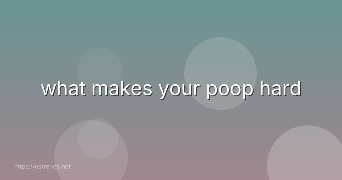 what makes your poop hard