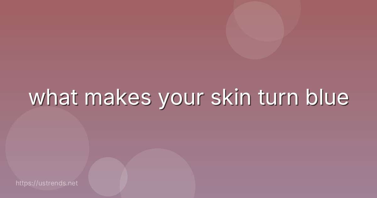 what makes your skin turn blue