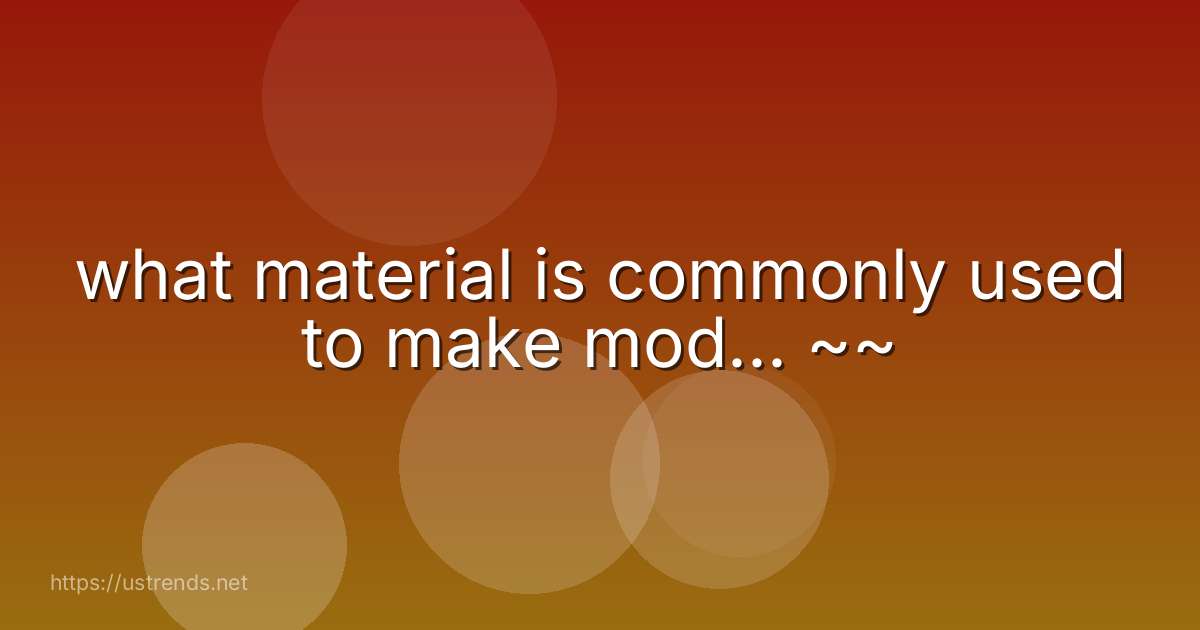 what material is commonly used to make mod... ~~
