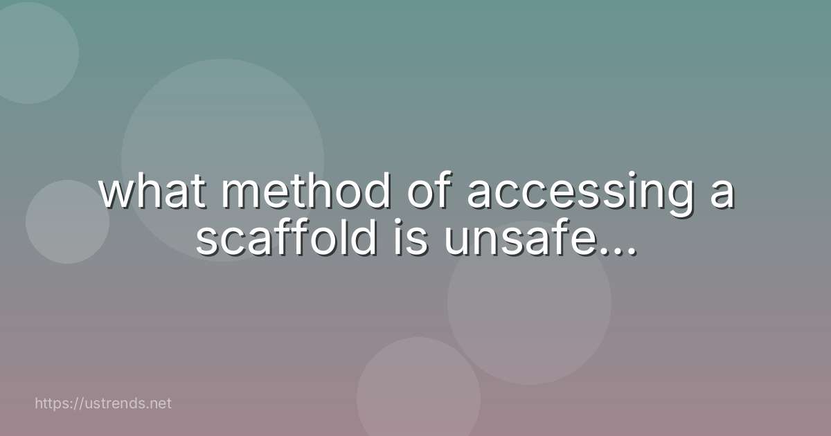 what method of accessing a scaffold is unsafe...