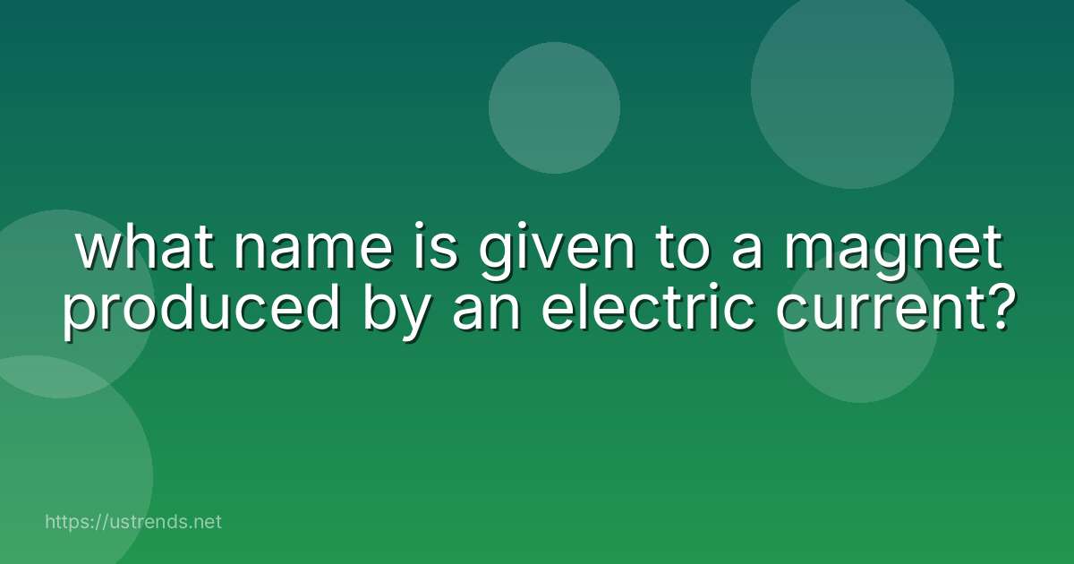 what name is given to a magnet produced by an electric current?
