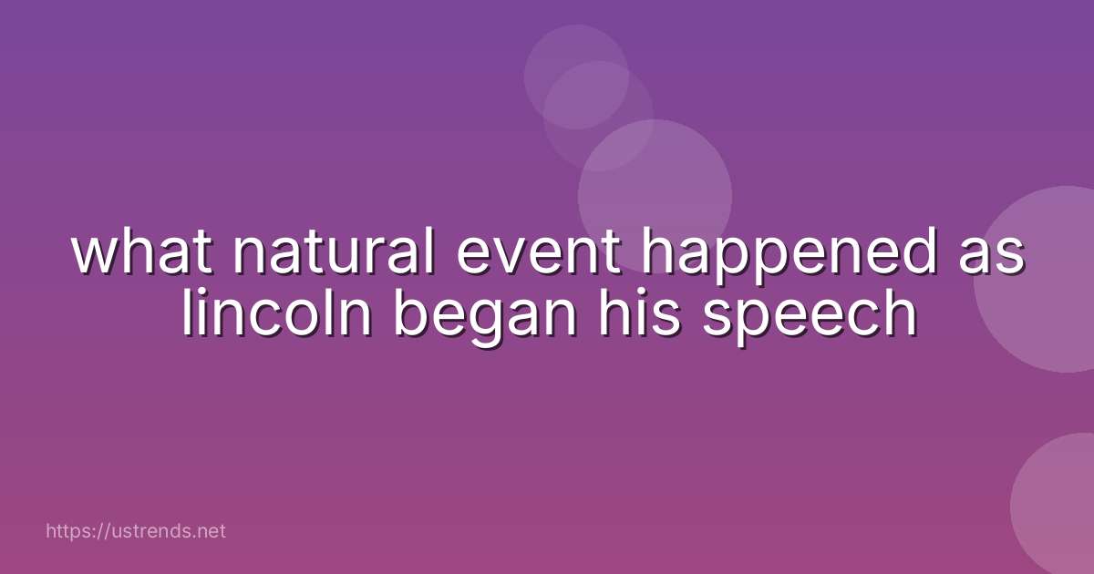 what natural event happened as lincoln began his speech