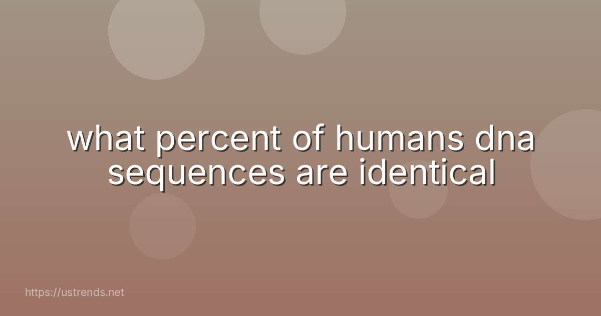 what percent of humans dna sequences are identical