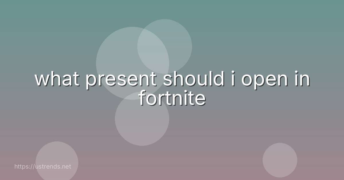 what present should i open in fortnite