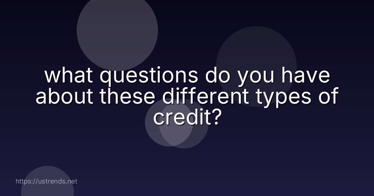 what questions do you have about these different types of credit?