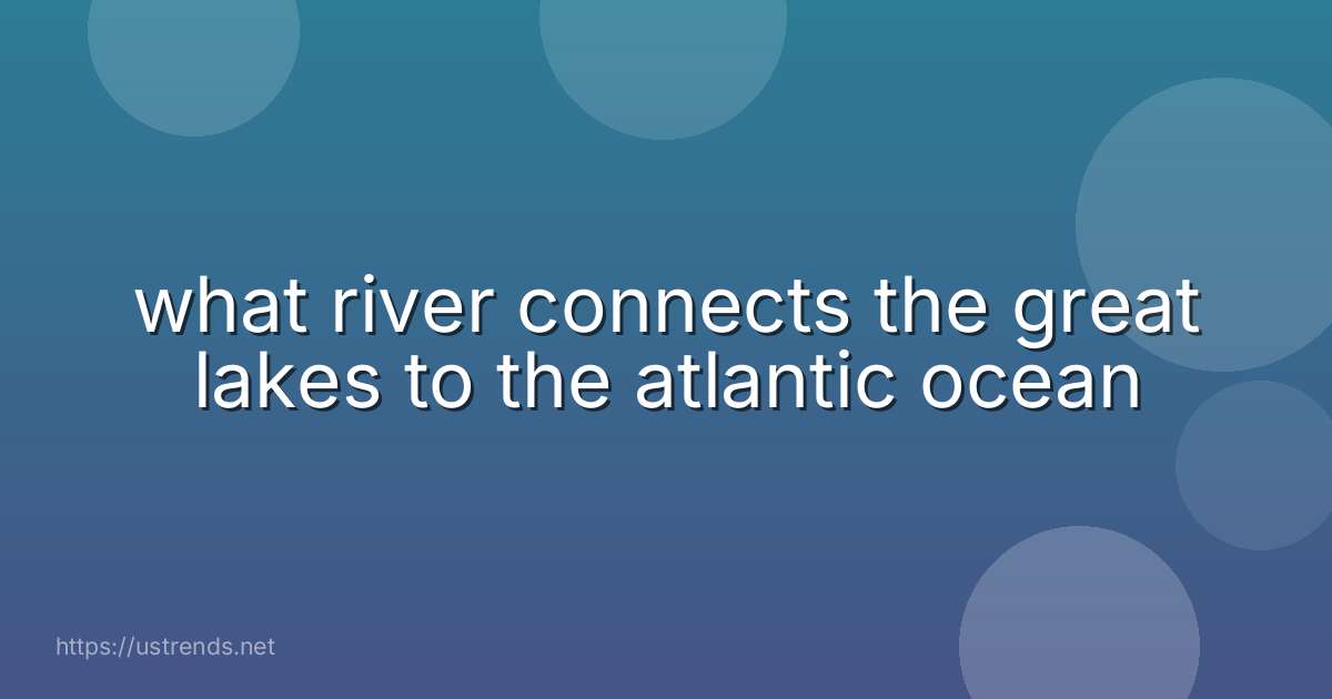 what river connects the great lakes to the atlantic ocean