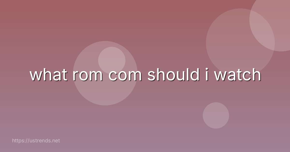 what rom com should i watch