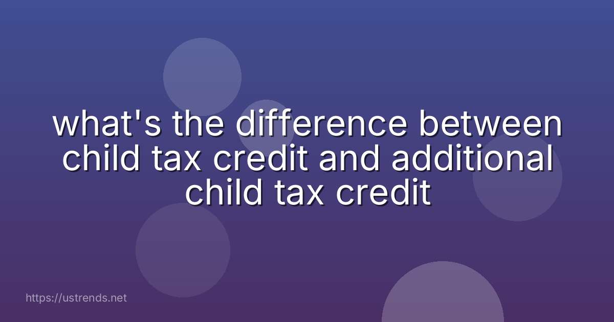 what's the difference between child tax credit and additional child tax credit