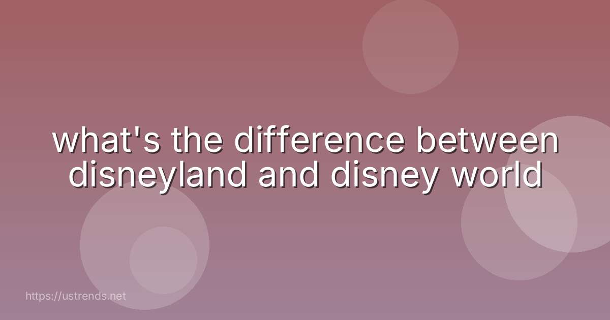 what's the difference between disneyland and disney world