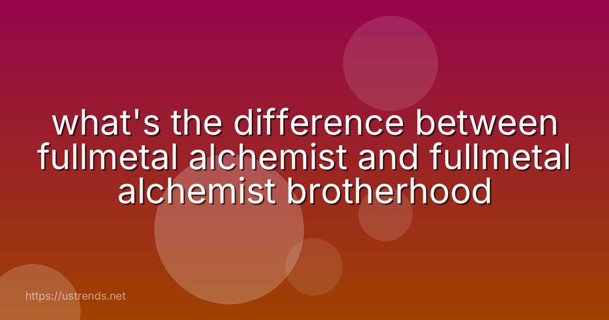 what's the difference between fullmetal alchemist and fullmetal alchemist brotherhood