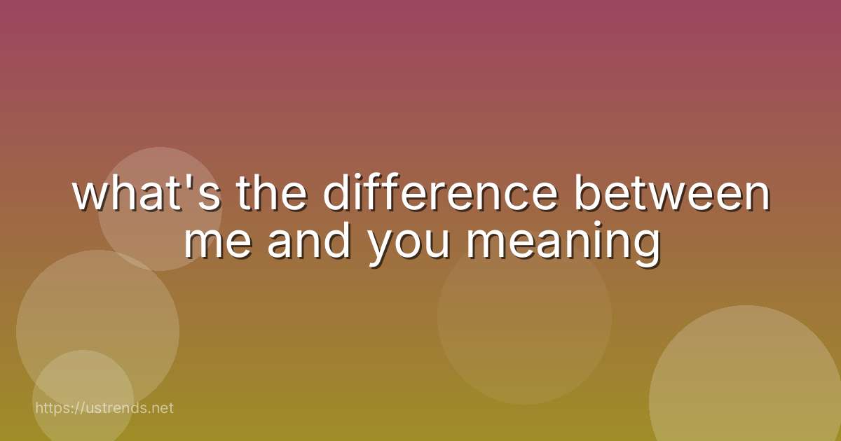 what's the difference between me and you meaning