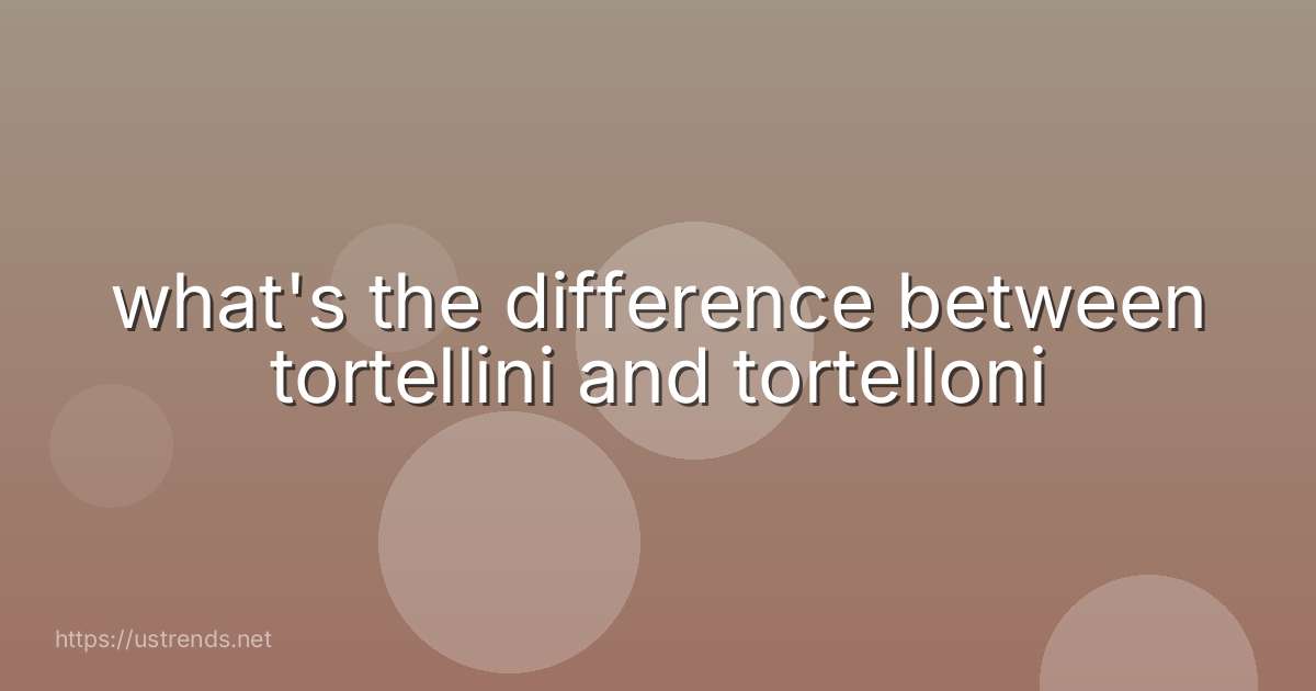 what's the difference between tortellini and tortelloni