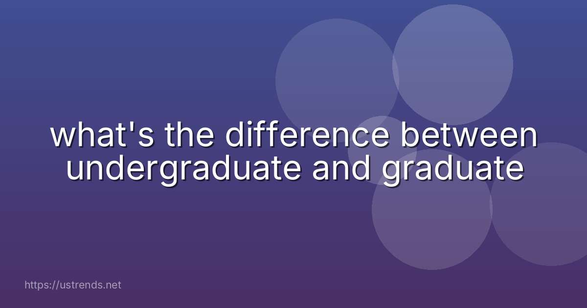 what's the difference between undergraduate and graduate