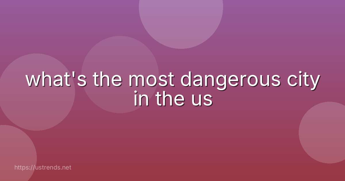 what's the most dangerous city in the us