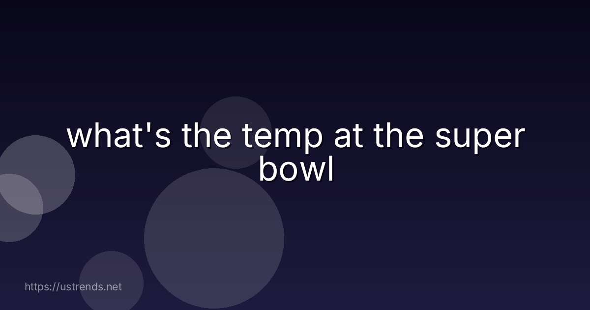 what's the temp at the super bowl