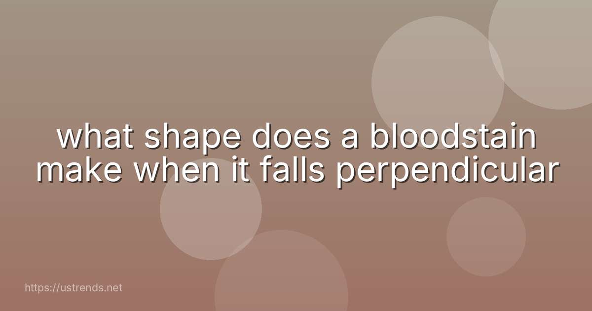 what shape does a bloodstain make when it falls perpendicular