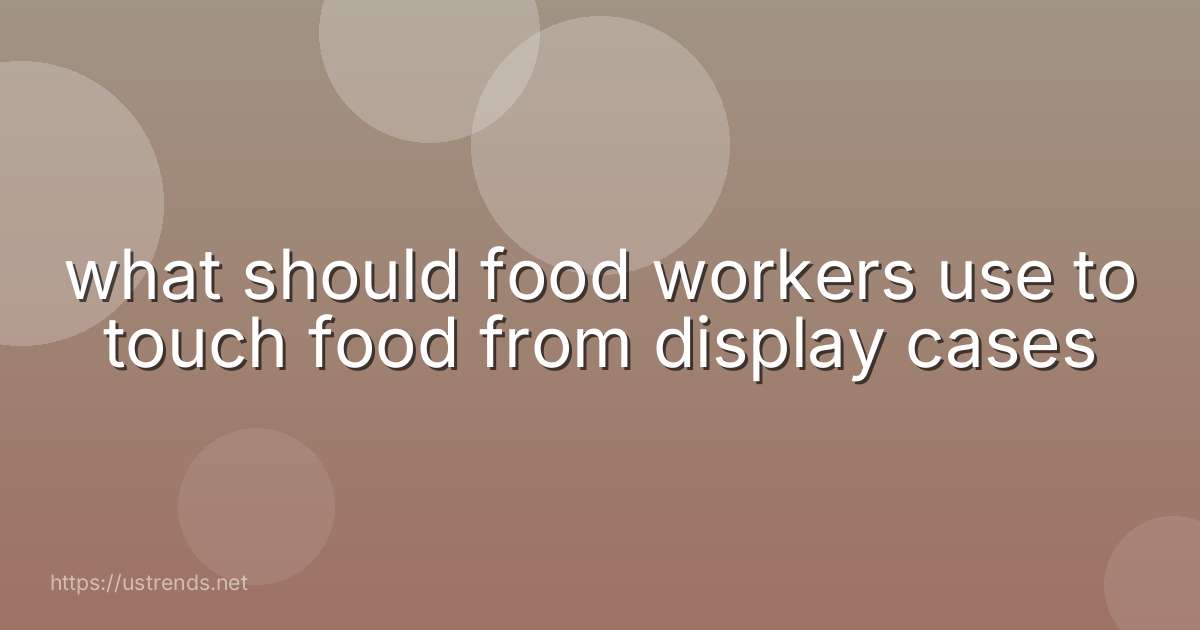 what should food workers use to touch food from display cases