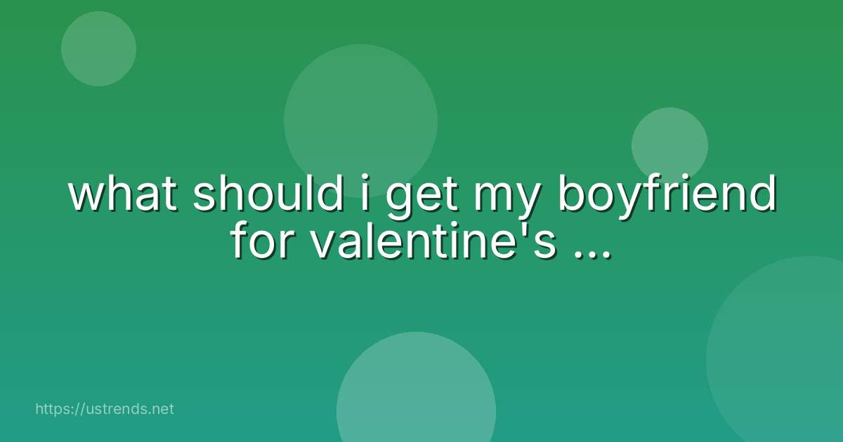 what should i get my boyfriend for valentine's ...