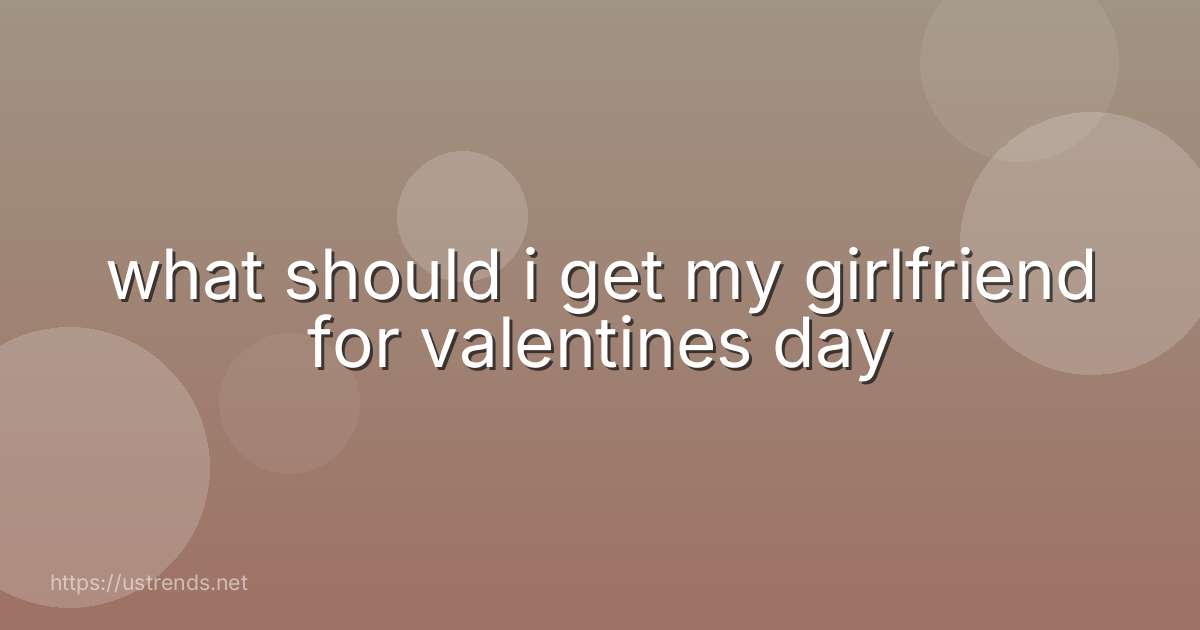 what should i get my girlfriend for valentines day