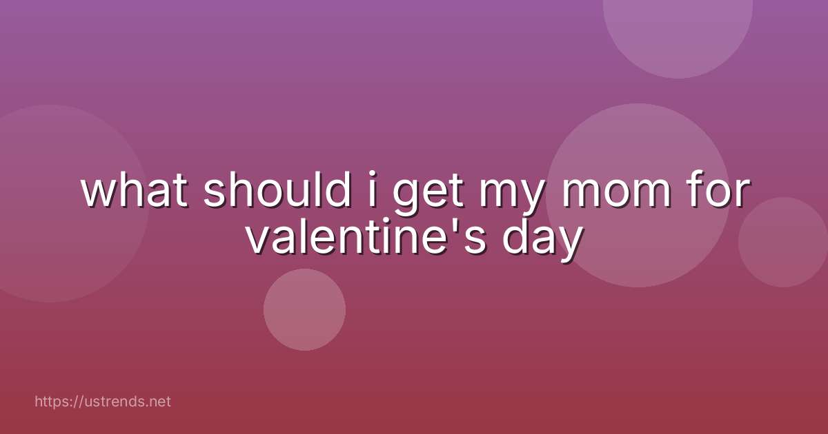 what should i get my mom for valentine's day