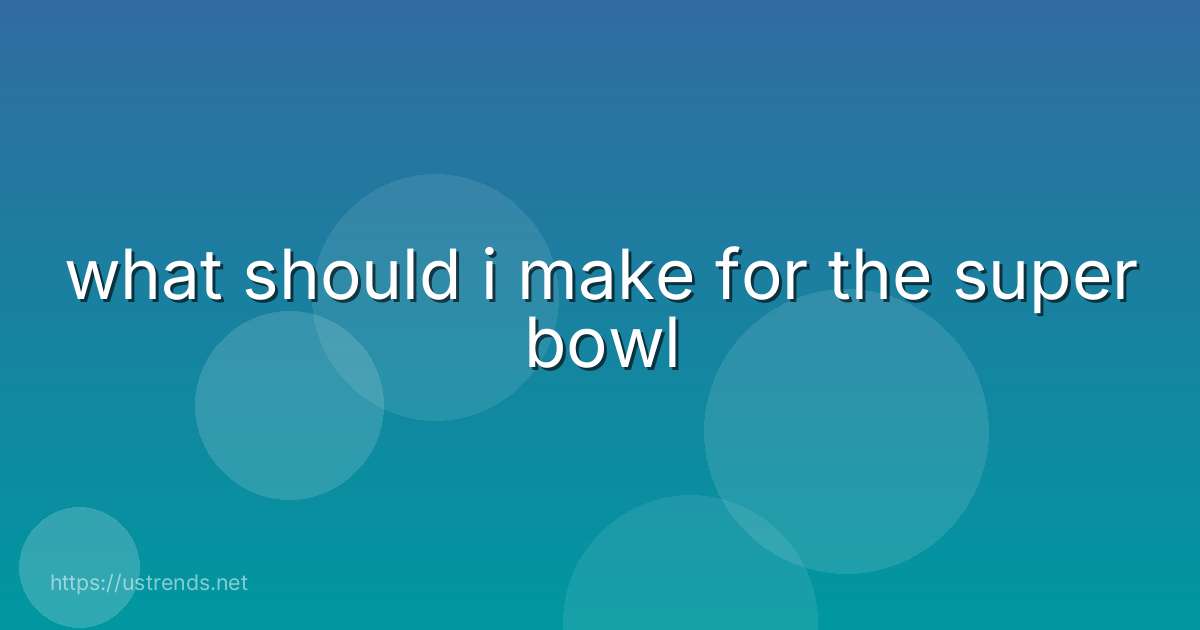what should i make for the super bowl