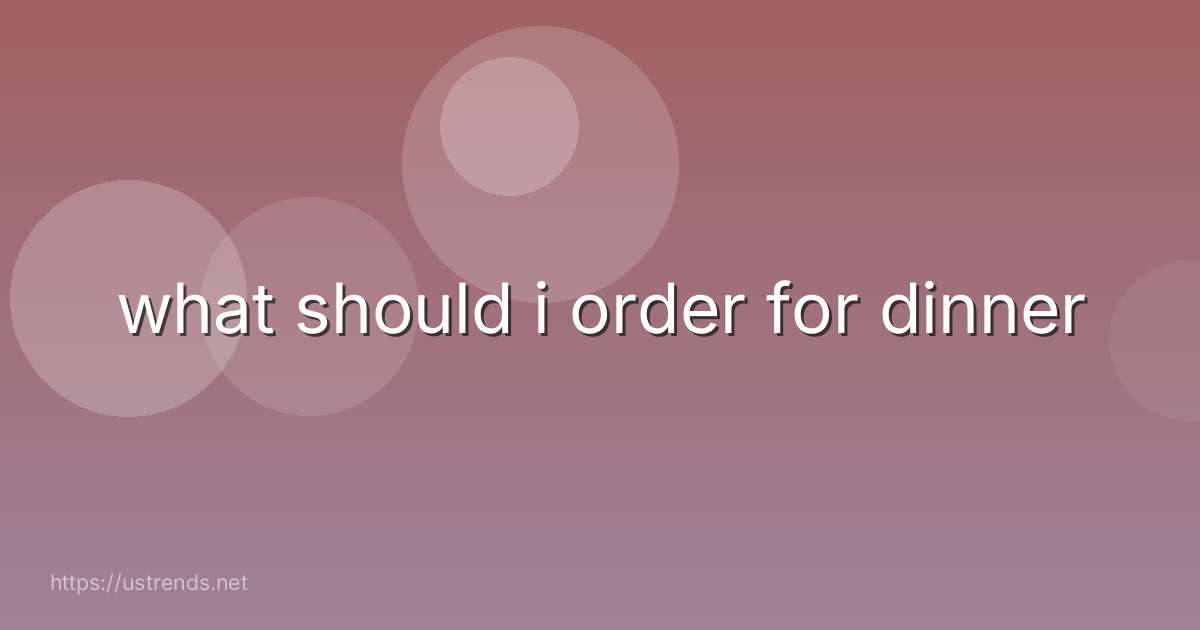what should i order for dinner