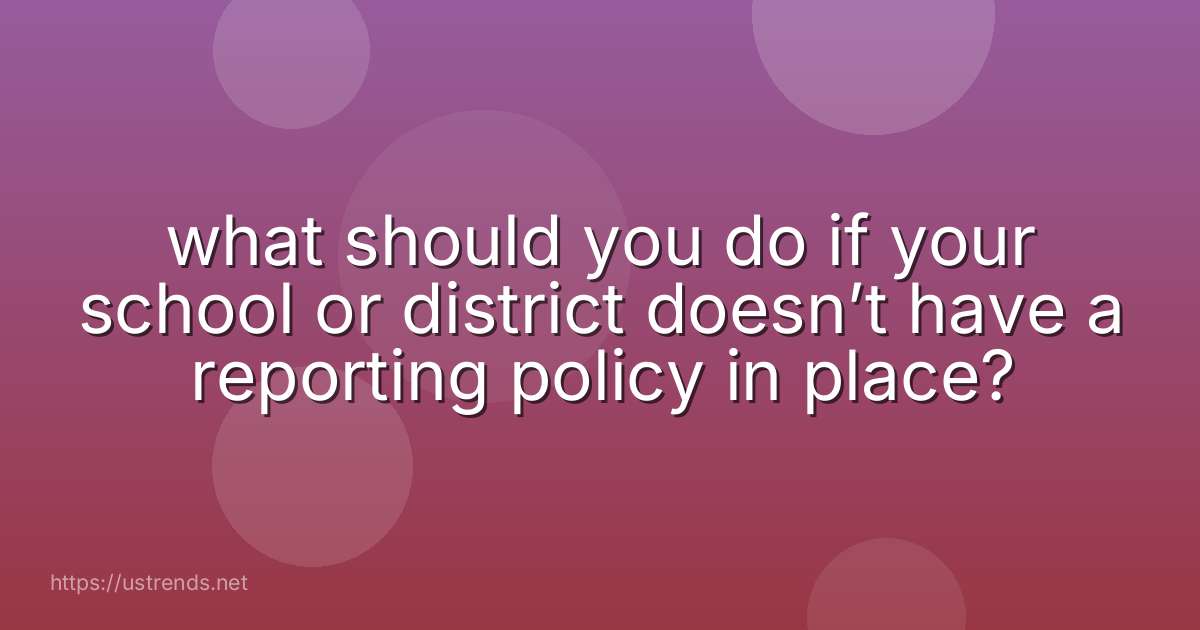 what should you do if your school or district doesn’t have a reporting policy in place?