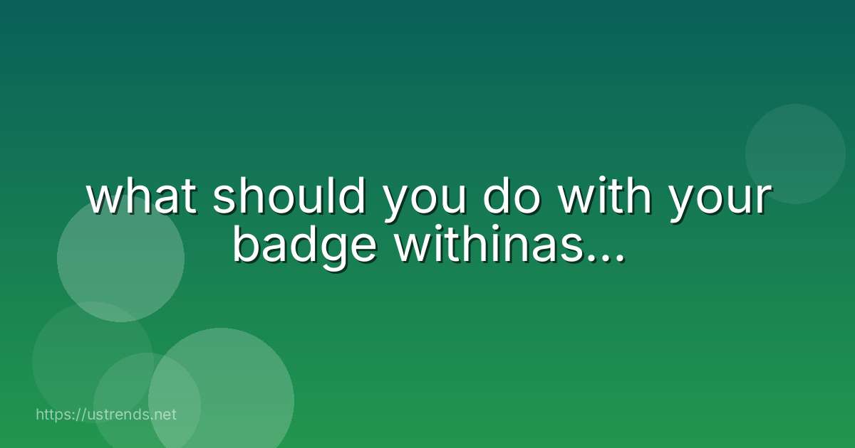 what should you do with your badge withinas...