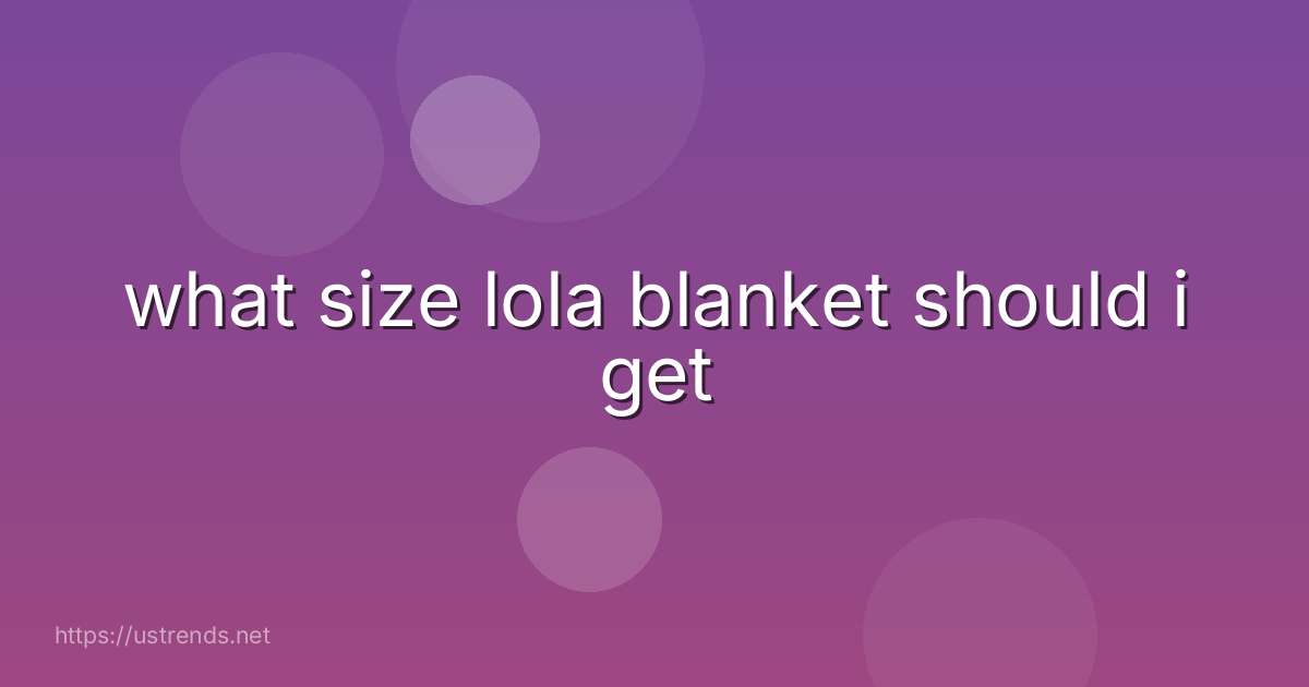 what size lola blanket should i get