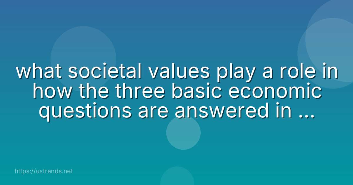 what societal values play a role in how the three basic economic questions are answered in the united states?
