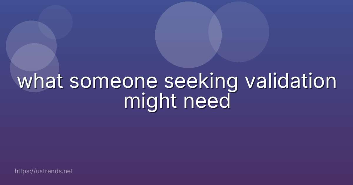 what someone seeking validation might need