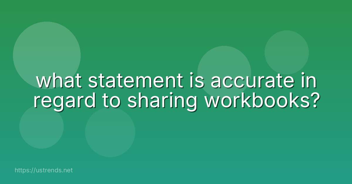 what statement is accurate in regard to sharing workbooks?