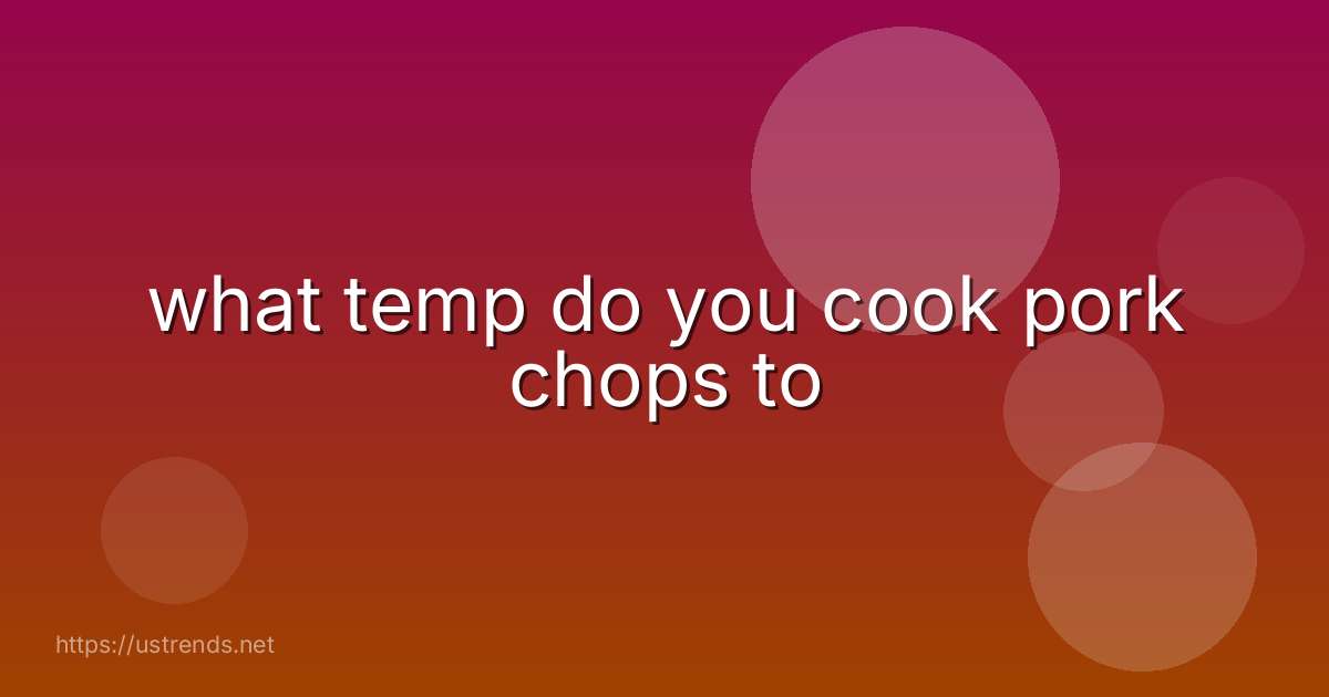 what temp do you cook pork chops to