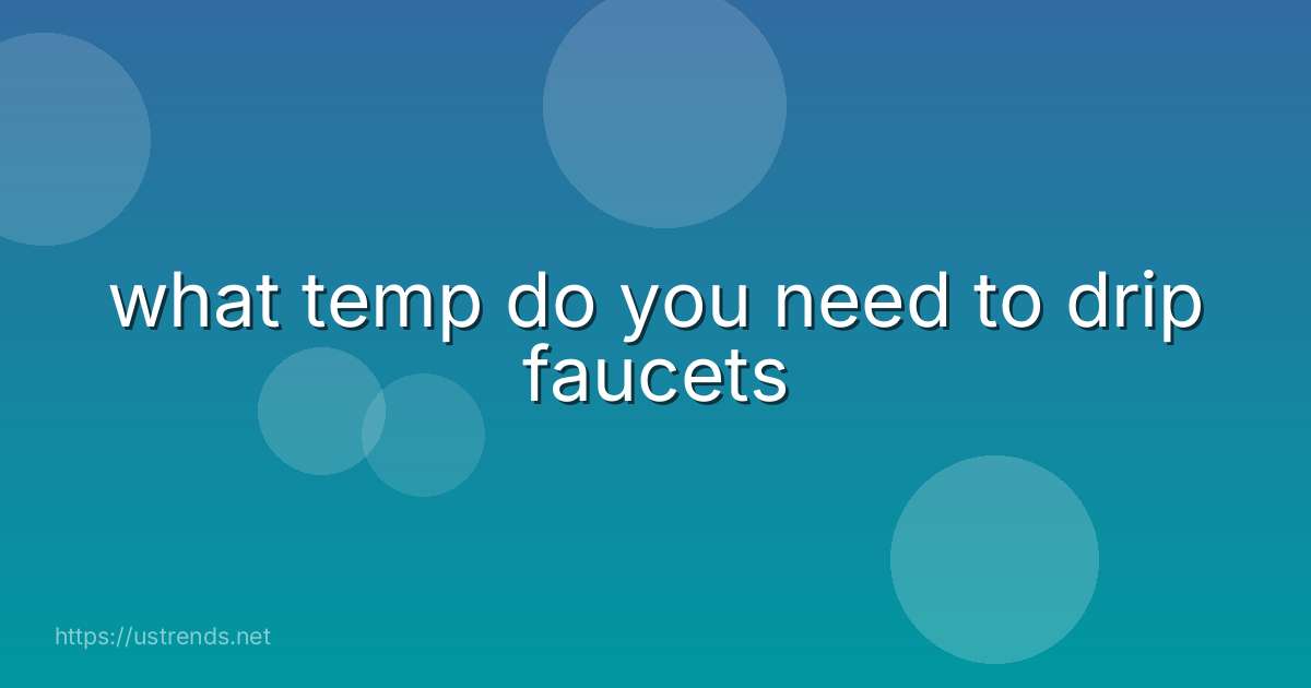 what temp do you need to drip faucets