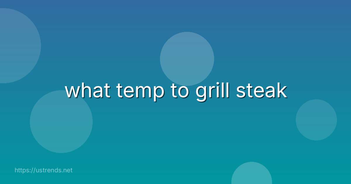 what temp to grill steak