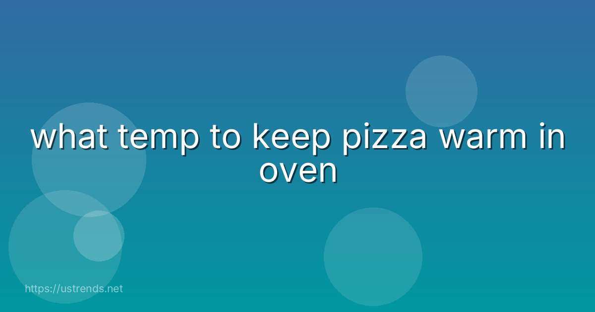 what temp to keep pizza warm in oven