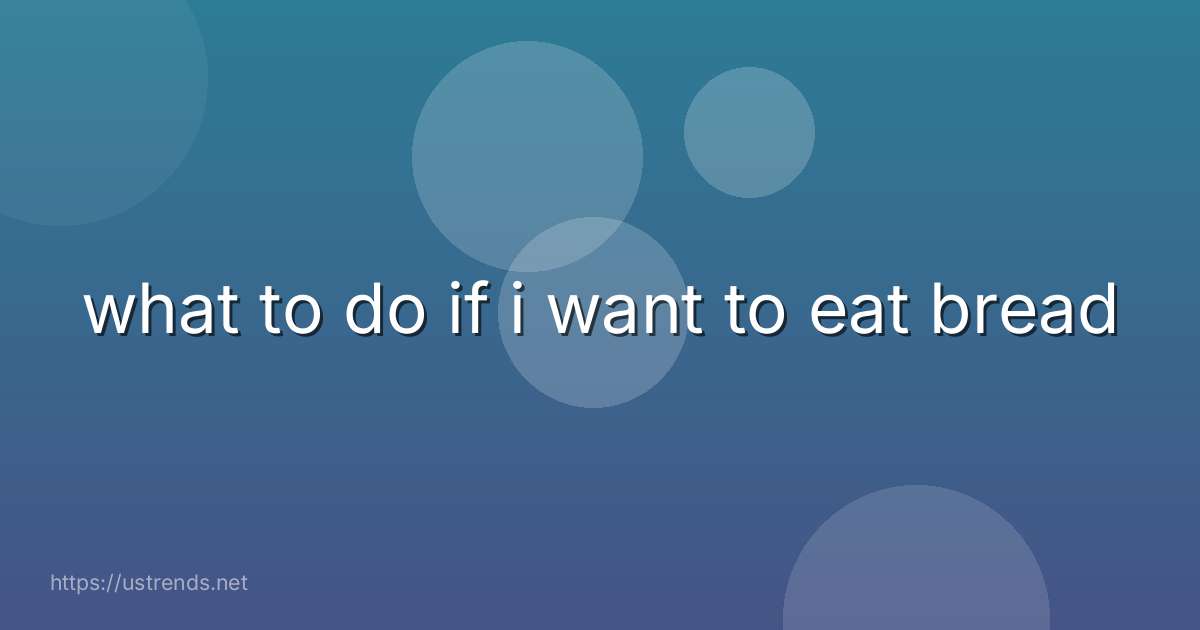 what to do if i want to eat bread