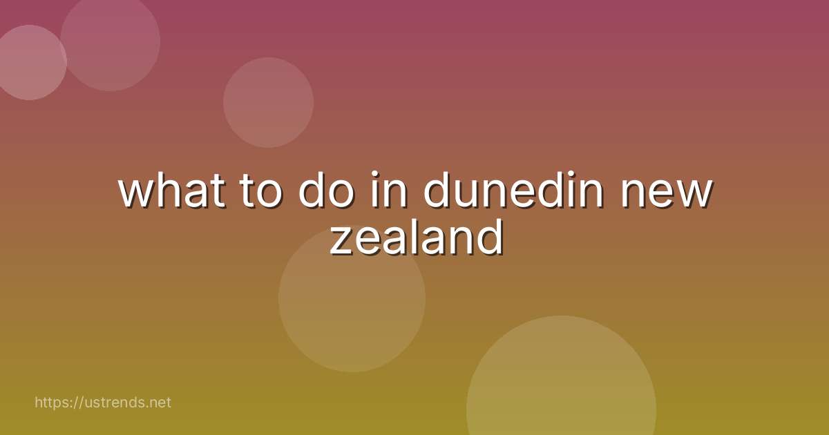 what to do in dunedin new zealand