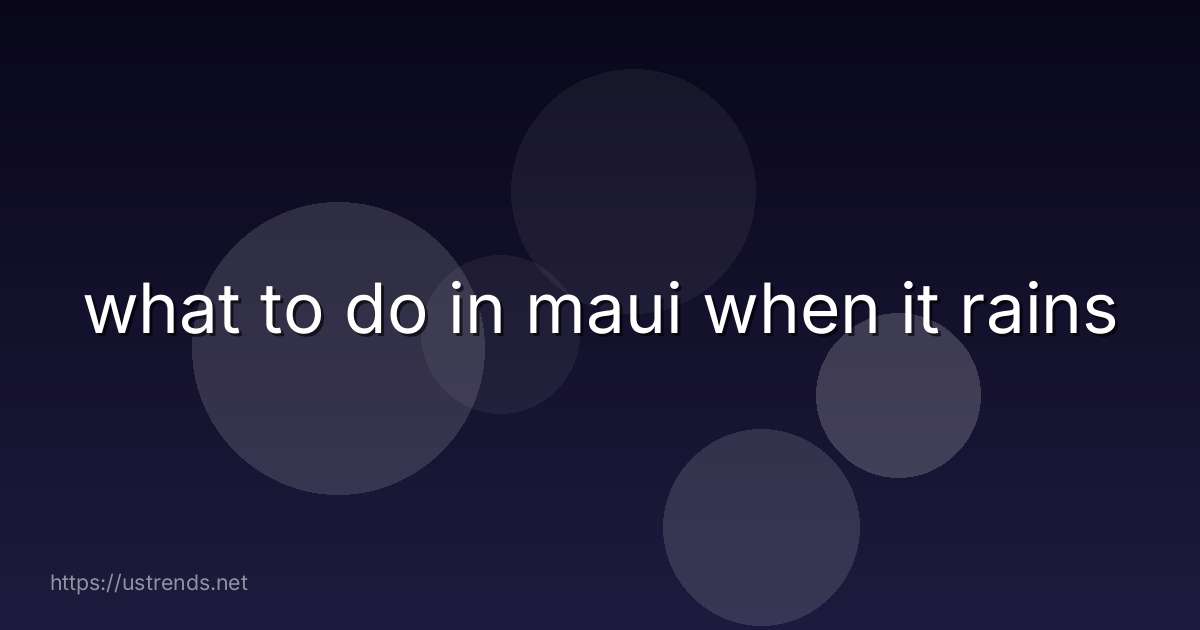 what to do in maui when it rains
