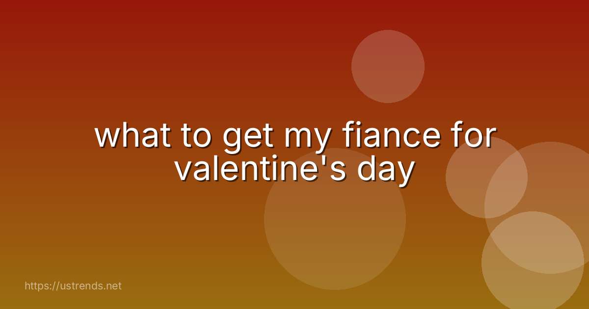 what to get my fiance for valentine's day