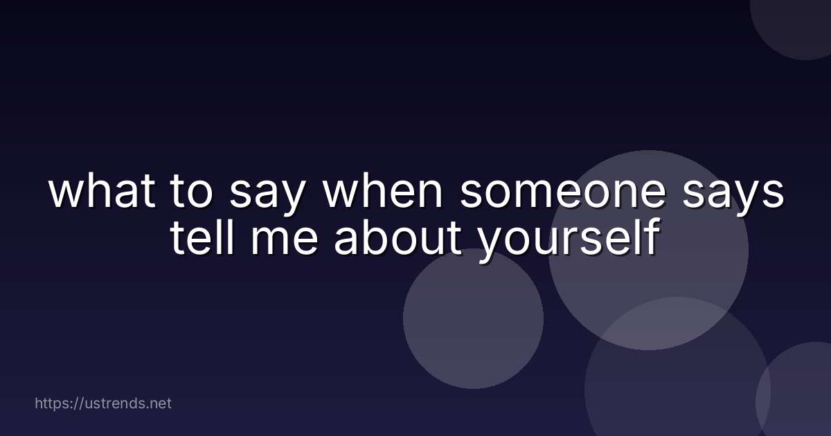 what to say when someone says tell me about yourself