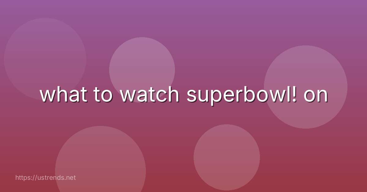 what to watch superbowl! on