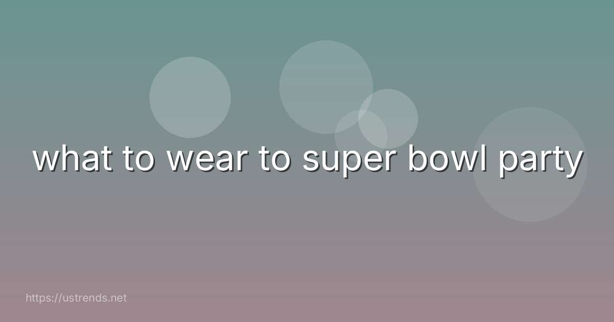what to wear to super bowl party